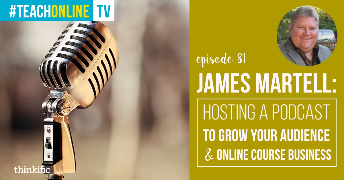 James Martell: Hosting A Podcast To Grow Your Audience & Online Course Business | Thinkific Teach Online TV