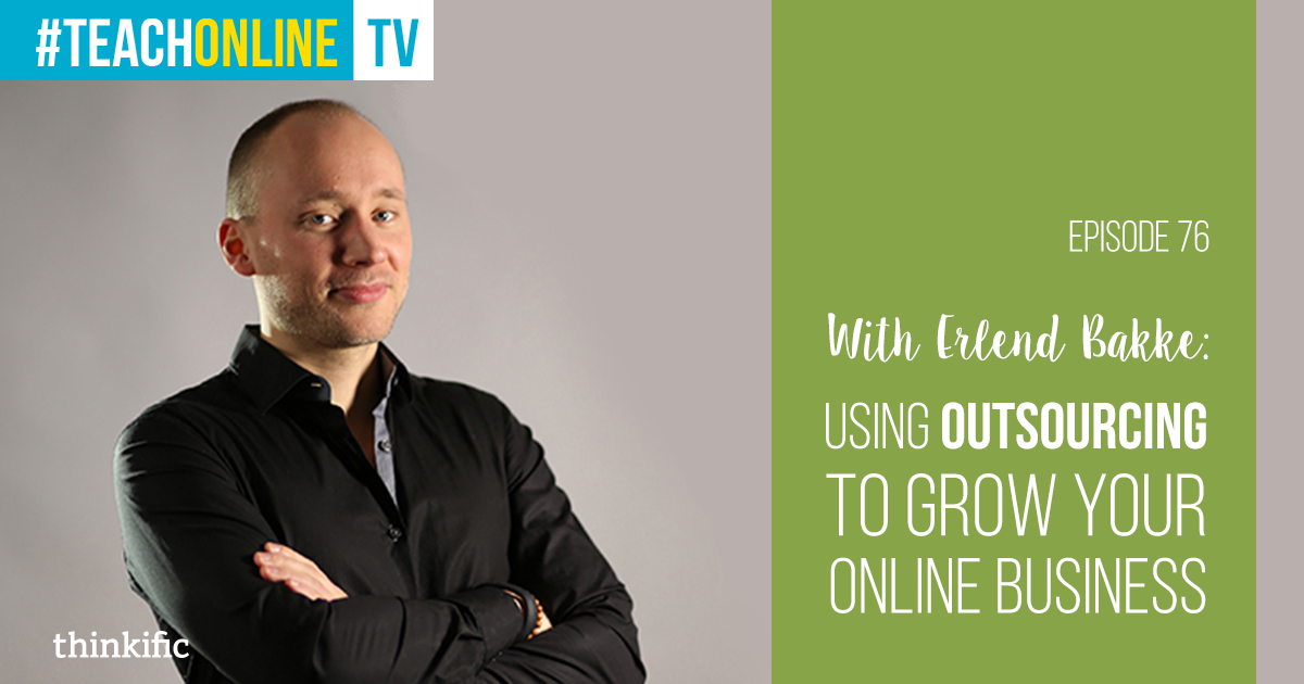 Erlend Bakke: Using Outsourcing To Grow Your Online Course Business | Thinkific Teach Online TV