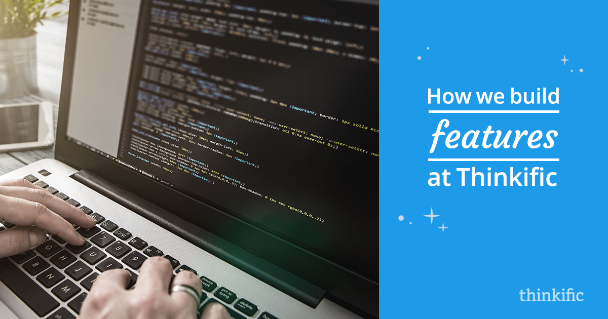 How we Build Features at Thinkific (From Idea to Launch & The Steps In Between)