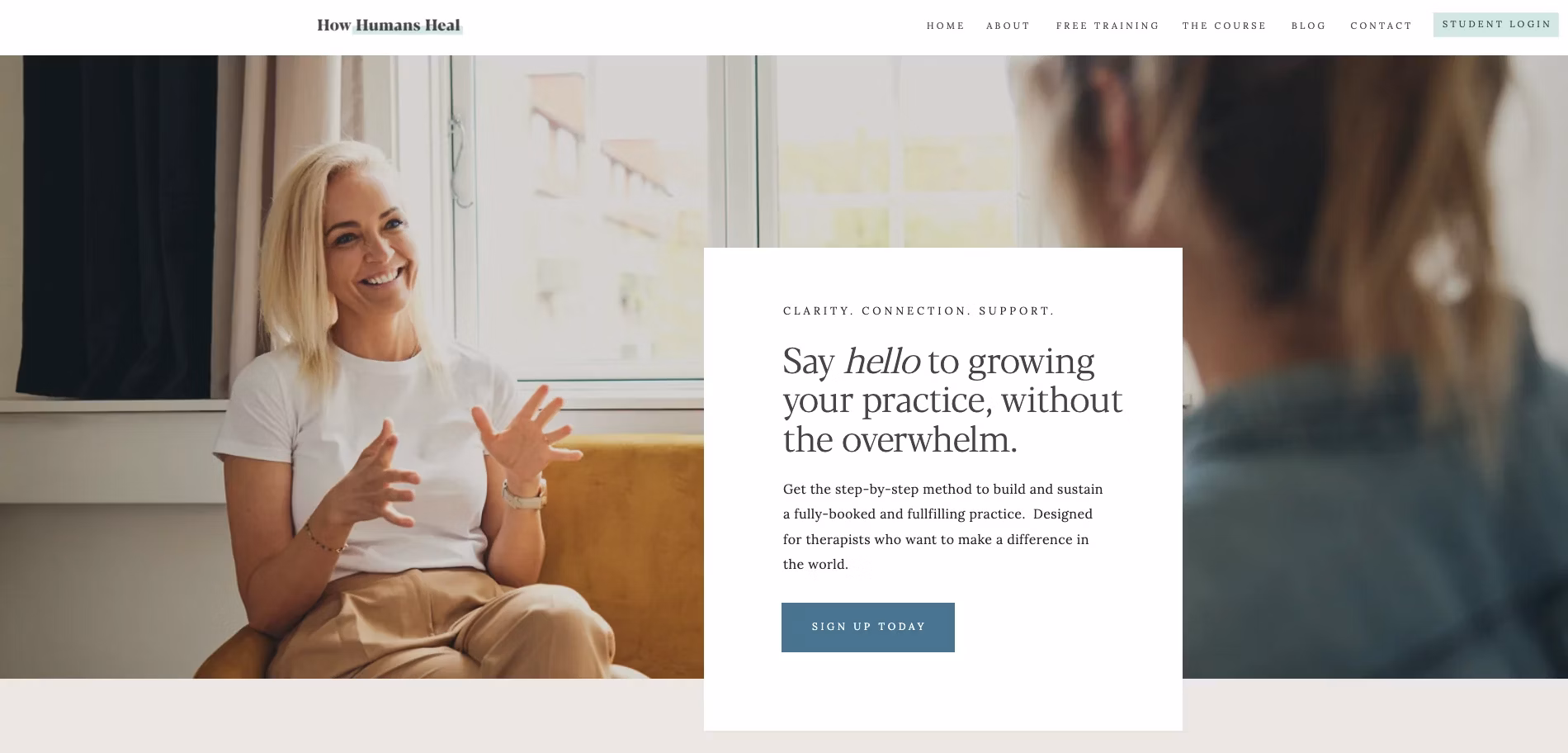 A screenshot of Sara Hammond's How Humans Heal sign up page. Text reads CLARITY. CONNECTION. SUPPORT.
Say hello to growing your practice, without the overwhelm.
Get the step-by-step method to build and sustain a fully-booked and fulfilling practice. Designed for therapists who want to make a difference in the world.